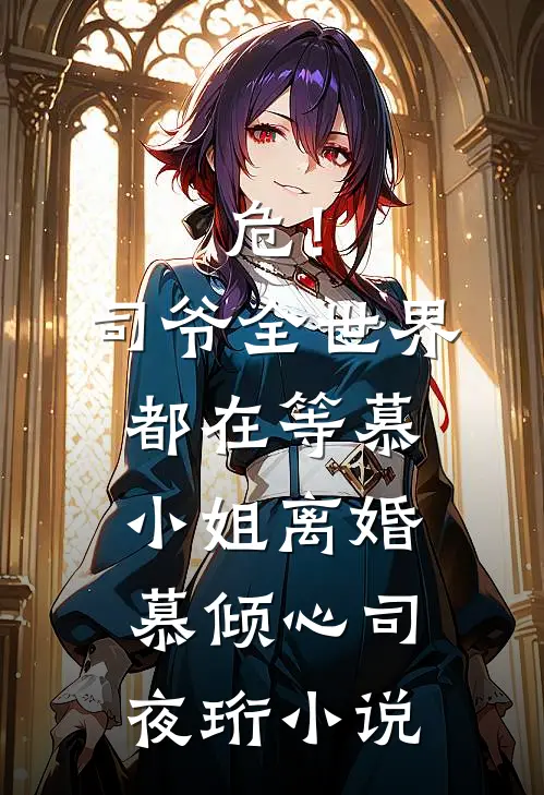 危！司爷，全世界都在等慕小姐离婚慕倾心司夜珩小说
