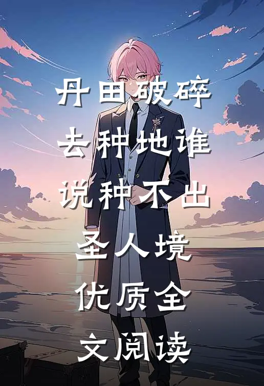 丹田破碎去种地谁说种不出圣人境优质全文阅读