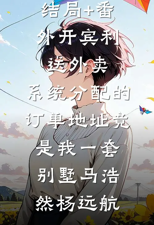 结局+番外开宾利送外卖，系统分配的订单地址竟是我一套别墅马浩然杨远航