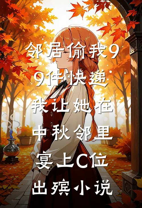 邻居偷我99件快递，我让她在中秋邻里宴上C位出殡小说