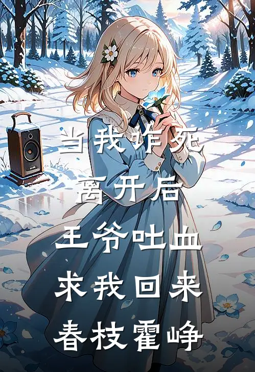 当我诈死离开后，王爷吐血求我回来春枝霍峥