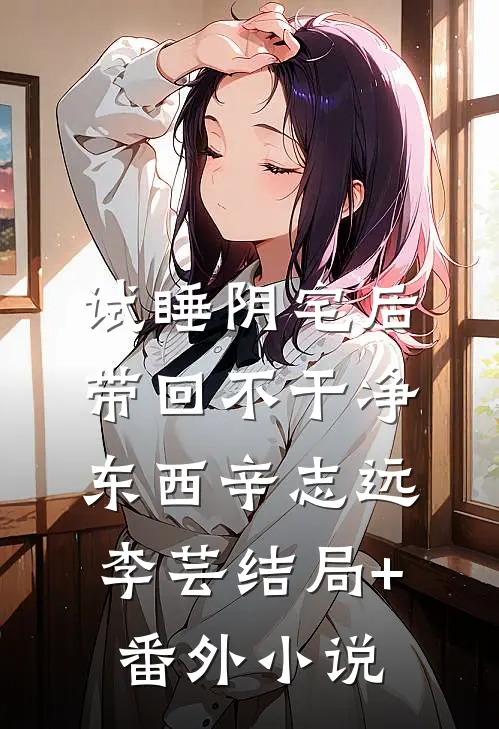 试睡阴宅后，带回不干净东西辛志远李芸结局+番外小说