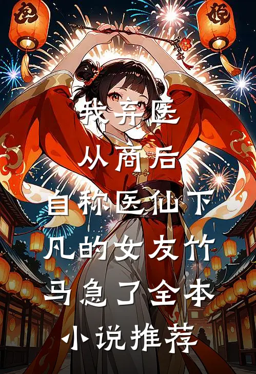 我弃医从商后，自称医仙下凡的女友竹马急了全本小说推荐