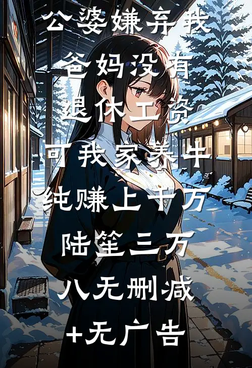 公婆嫌弃我爸妈没有退休工资，可我家养牛纯赚上千万陆笙三万八无删减+无广告