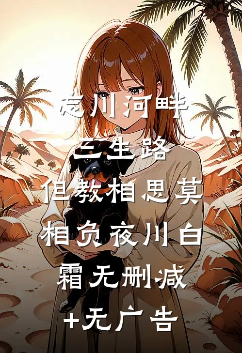 忘川河畔三生路，但教相思莫相负夜川白霜无删减+无广告
