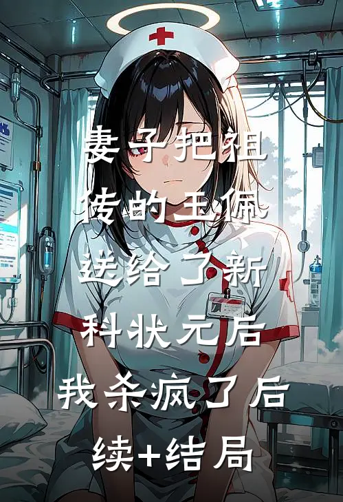 妻子把祖传的玉佩送给了新科状元后，我杀疯了后续+结局
