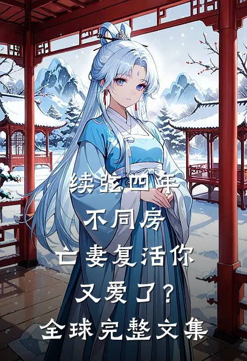 续弦四年不同房，亡妻复活你又爱了？全球完整文集