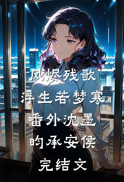 凤烬残歌，浮生若梦寒： 番外沈墨昀承安侯完结文