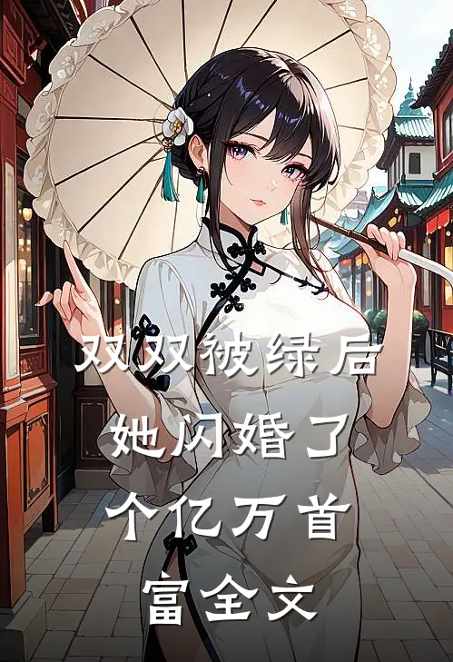 双双被绿后，她闪婚了个亿万首富全文