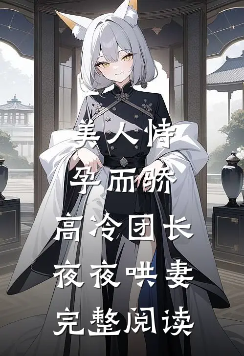 美人恃孕而骄，高冷团长夜夜哄妻完整阅读