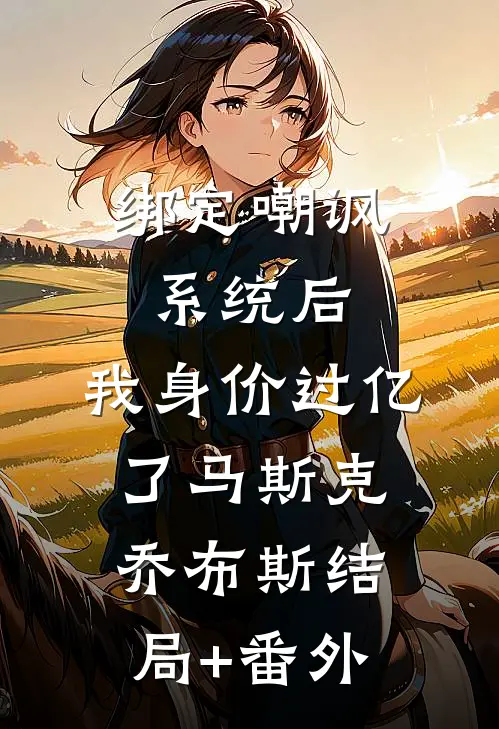 绑定嘲讽系统后，我身价过亿了马斯克乔布斯结局+番外