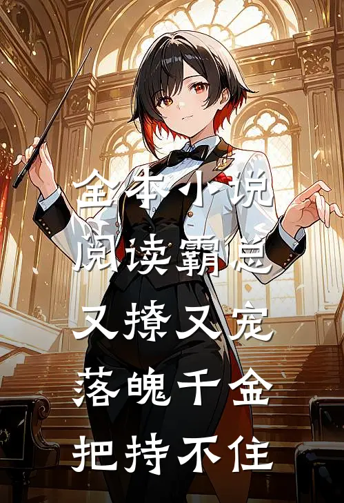 全本小说阅读霸总又撩又宠，落魄千金把持不住
