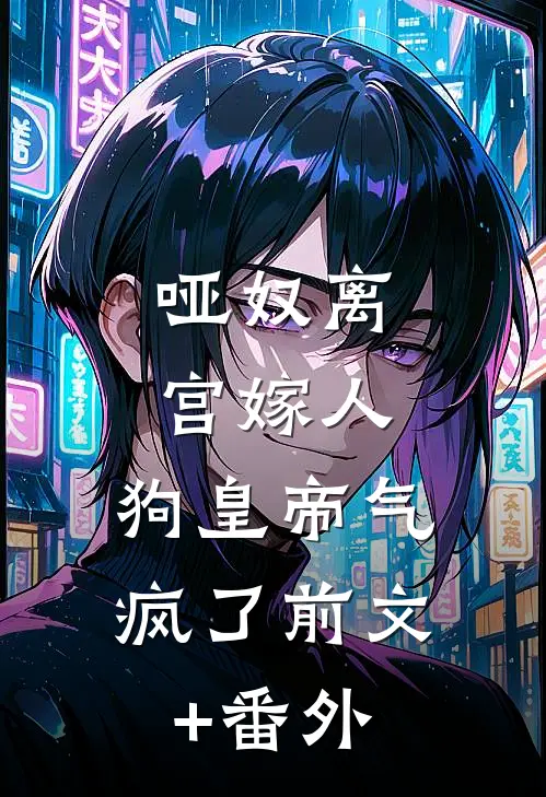 哑奴离宫嫁人，狗皇帝气疯了前文+番外
