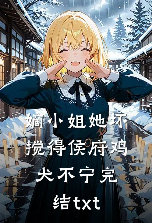 嫡小姐她坏，搅得侯府鸡犬不宁完结txt