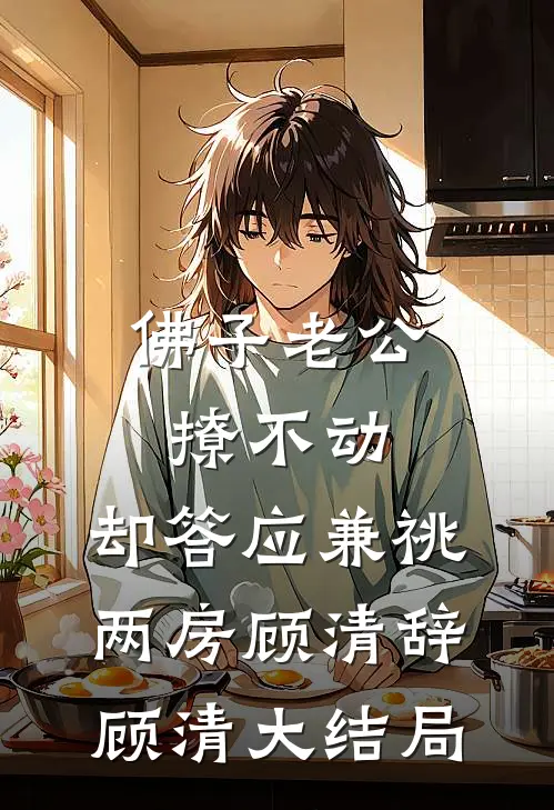 佛子老公撩不动，却答应兼祧两房顾清辞顾清大结局