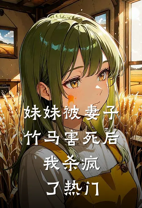 妹妹被妻子竹马害死后，我杀疯了热门