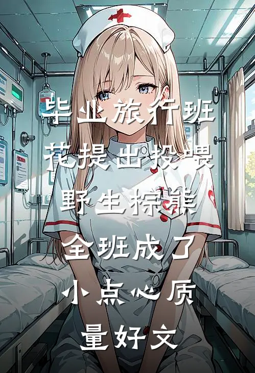 毕业旅行班花提出投喂野生棕熊，全班成了小点心质量好文