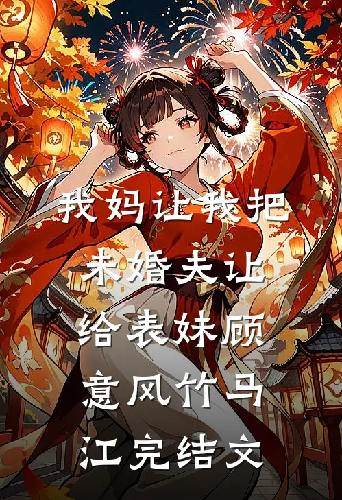 我妈让我把未婚夫让给表妹顾意风竹马江完结文