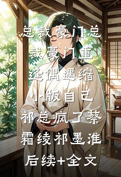 [总裁豪门--总裁豪门] 重逢偶遇缩小版自己，祁总疯了蔡霜绫祁墨淮后续+全文