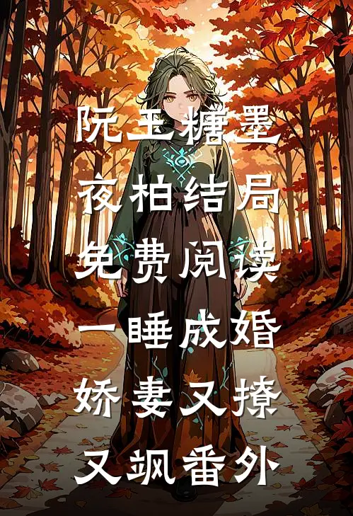 阮玉糖墨夜柏结局免费阅读一睡成婚：娇妻又撩又飒番外