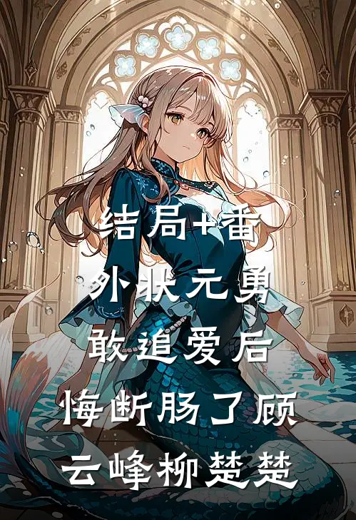 结局+番外状元勇敢追爱后,悔断肠了顾云峰柳楚楚