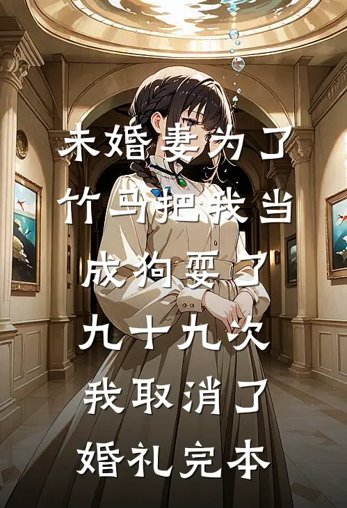 未婚妻为了竹马把我当成狗耍了九十九次，我取消了婚礼完本