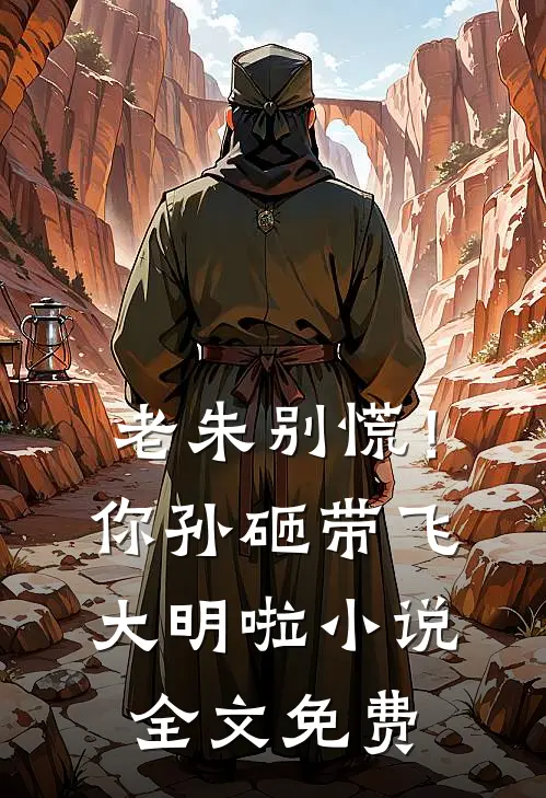 老朱别慌！你孙砸带飞大明啦小说全文免费