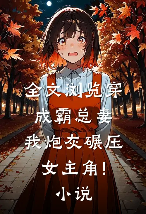 全文浏览穿成霸总妻,我炮灰碾压女主角!小说