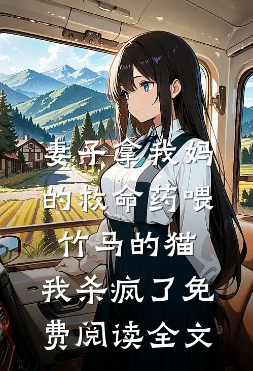 妻子拿我妈的救命药喂竹马的猫，我杀疯了免费阅读全文