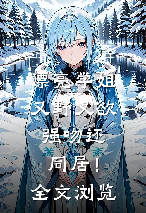 漂亮学姐又野又欲，强吻还同居！全文浏览