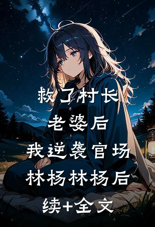 救了村长老婆后，我逆袭官场林杨林杨后续+全文