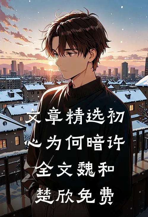 文章精选初心为何暗许全文魏和楚欣免费