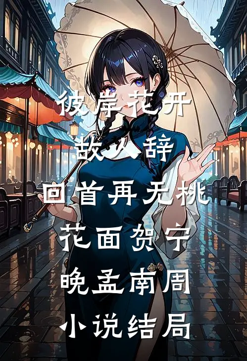 彼岸花开故人辞，回首再无桃花面贺宁晚孟南周小说结局
