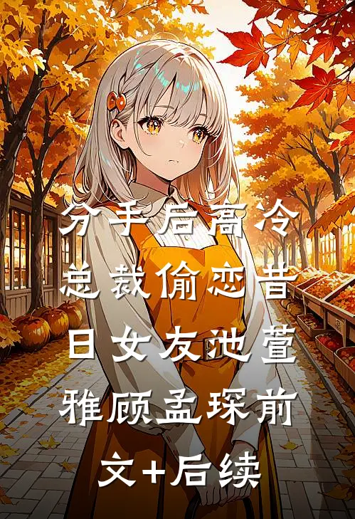 分手后高冷总裁偷恋昔日女友池萱雅顾孟琛前文+后续