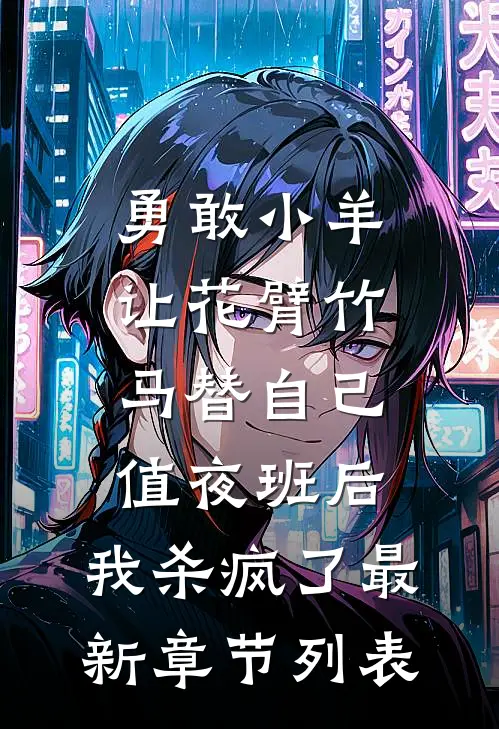 勇敢小羊让花臂竹马替自己值夜班后，我杀疯了最新章节列表