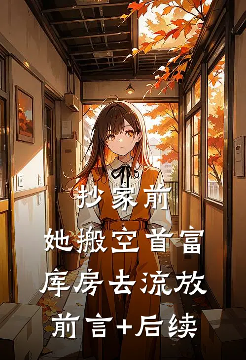 抄家前，她搬空首富库房去流放前言+后续