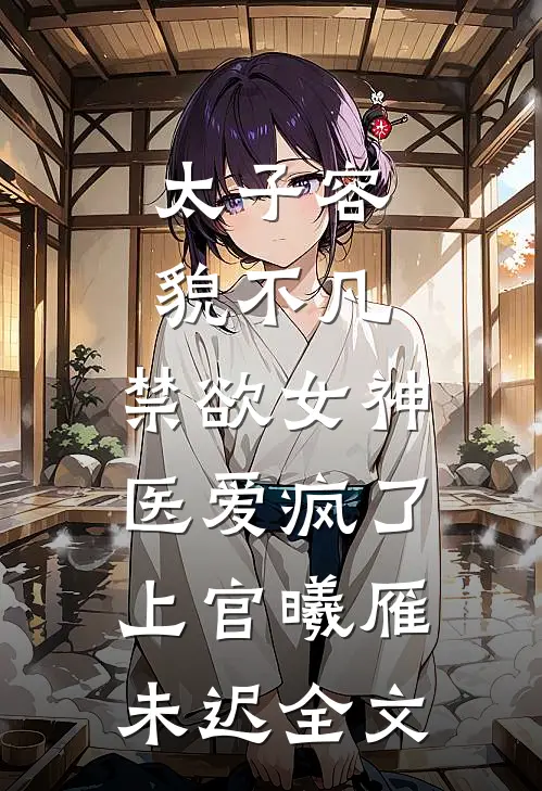 太子容貌不凡，禁欲女神医爱疯了上官曦雁未迟全文