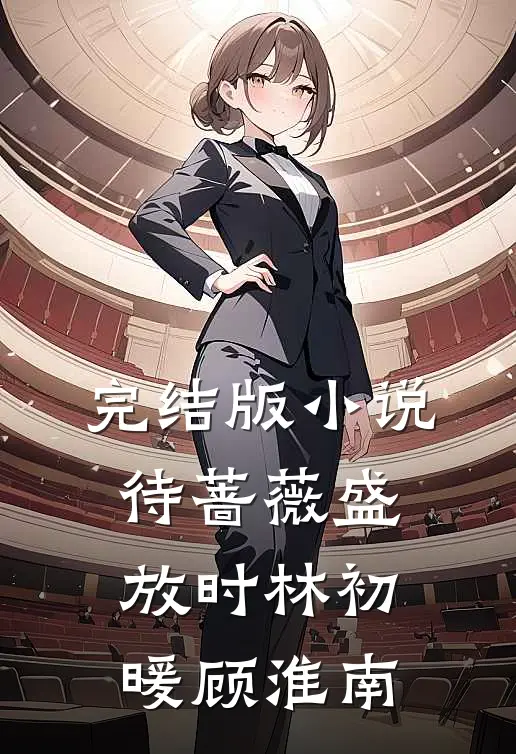 完结版小说待蔷薇盛放时林初暖顾淮南