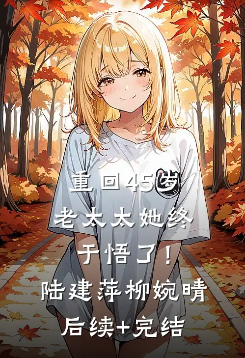 重回45岁，老太太她终于悟了！陆建萍柳婉晴后续+完结