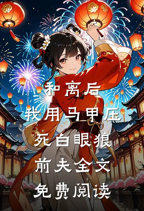 和离后，我用马甲压死白眼狼前夫全文免费阅读