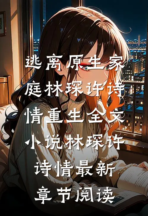 逃离原生家庭林琛许诗情重生全文小说林琛许诗情最新章节阅读