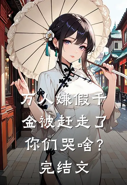 万人嫌假千金被赶走了，你们哭啥？完结文