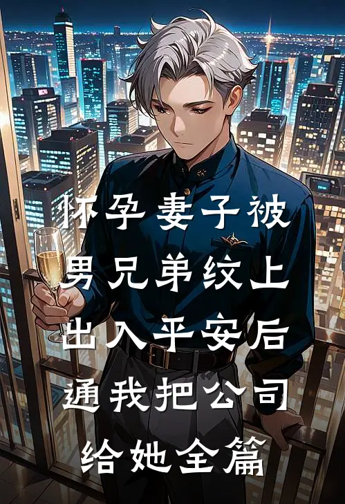 怀孕妻子被男兄弟纹上出入平安后，通我把公司给她全篇