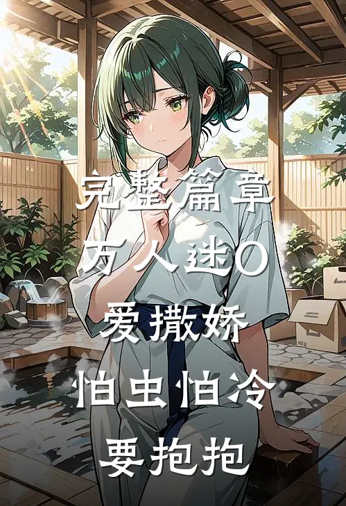 完整篇章万人迷O爱撒娇，怕虫怕冷要抱抱