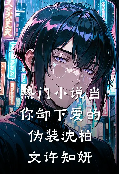 热门小说当你卸下爱的伪装沈柏文许知妍