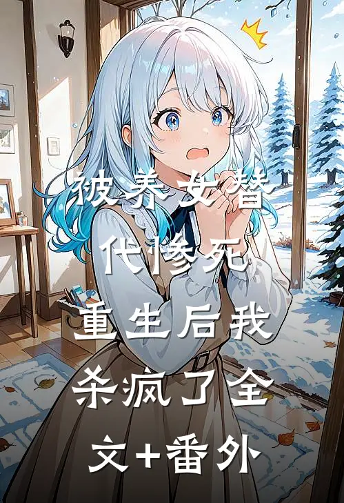 被养女替代惨死，重生后我杀疯了全文+番外
