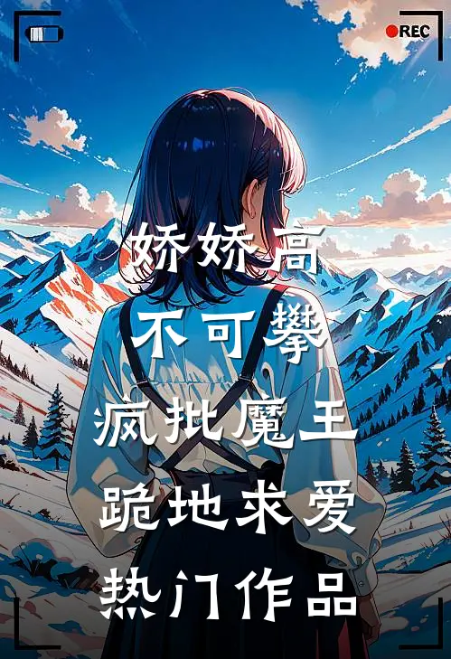 娇娇高不可攀，疯批魔王跪地求爱热门作品
