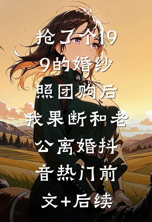 抢了个199的婚纱照团购后，我果断和老公离婚抖音热门前文+后续