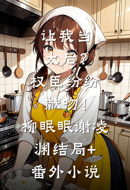 让我当太后？权臣纷纷献吻！柳眠眠谢凌渊结局+番外小说
