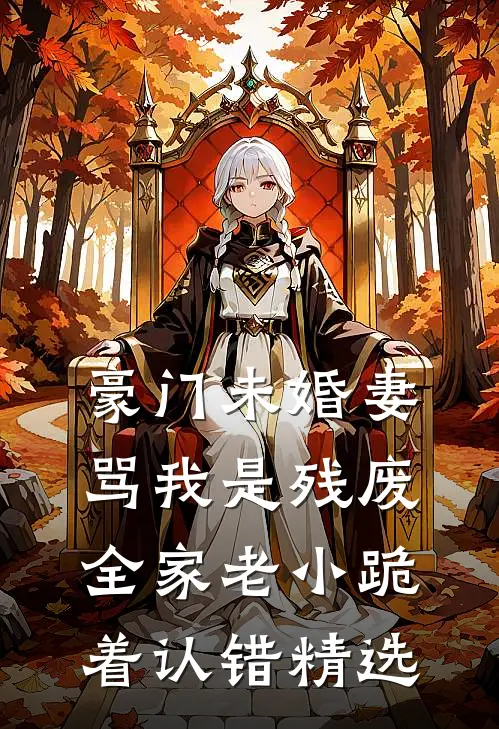 豪门未婚妻骂我是残废，全家老小跪着认错精选